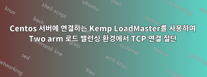 Centos 서버에 연결하는 Kemp LoadMaster를 사용하여 Two arm 로드 밸런싱 환경에서 TCP 연결 절단