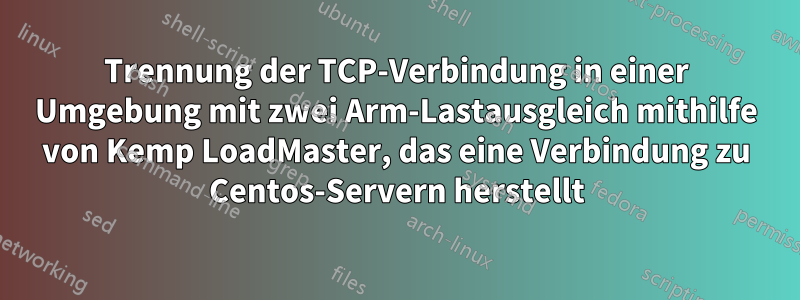 Trennung der TCP-Verbindung in einer Umgebung mit zwei Arm-Lastausgleich mithilfe von Kemp LoadMaster, das eine Verbindung zu Centos-Servern herstellt