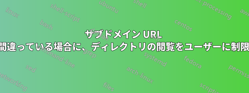 サブドメイン URL の形式が間違っている場合に、ディレクトリの閲覧をユーザーに制限する方法