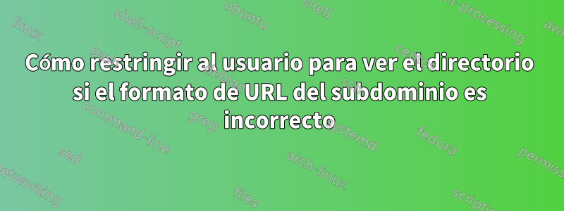 Cómo restringir al usuario para ver el directorio si el formato de URL del subdominio es incorrecto