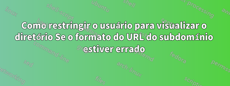 Como restringir o usuário para visualizar o diretório Se o formato do URL do subdomínio estiver errado