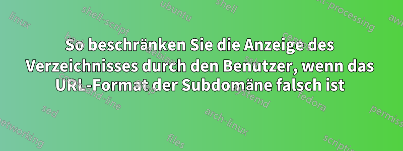 So beschränken Sie die Anzeige des Verzeichnisses durch den Benutzer, wenn das URL-Format der Subdomäne falsch ist