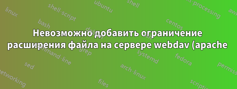 Невозможно добавить ограничение расширения файла на сервере webdav (apache)