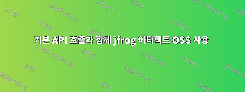 기본 API 호출과 함께 jfrog 아티팩트 OSS 사용