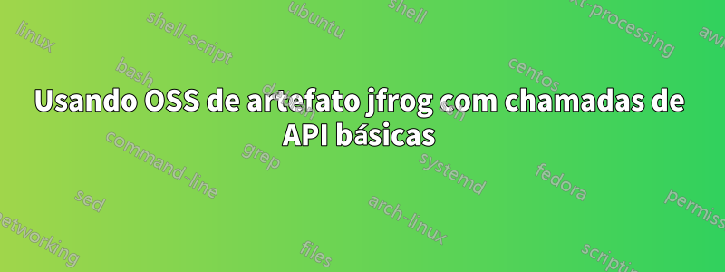 Usando OSS de artefato jfrog com chamadas de API básicas