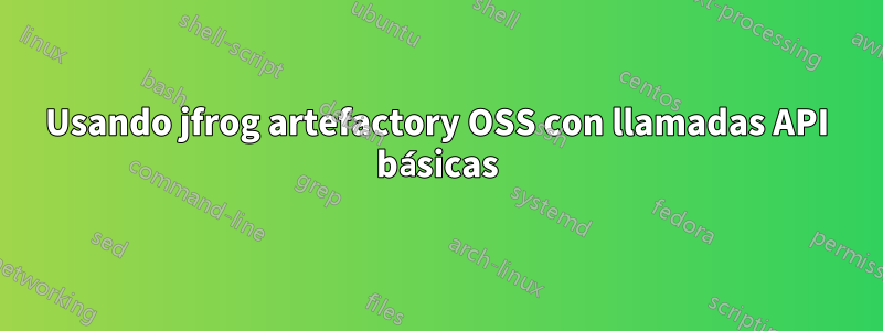 Usando jfrog artefactory OSS con llamadas API básicas