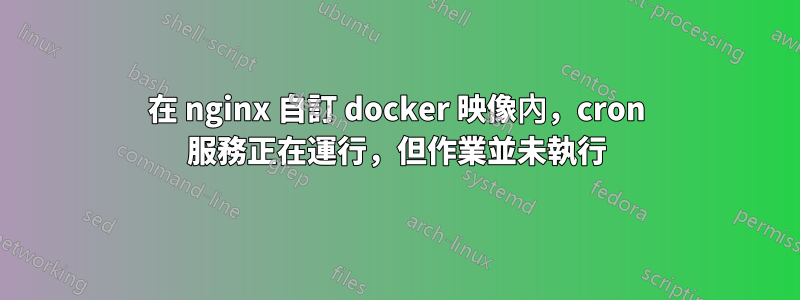 在 nginx 自訂 docker 映像內，cron 服務正在運行，但作業並未執行