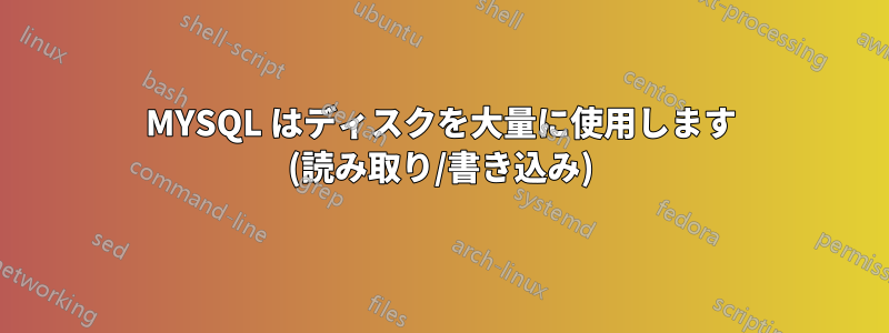 MYSQL はディスクを大量に使用します (読み取り/書き込み)