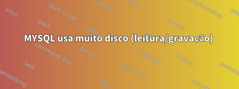 MYSQL usa muito disco (leitura/gravação)