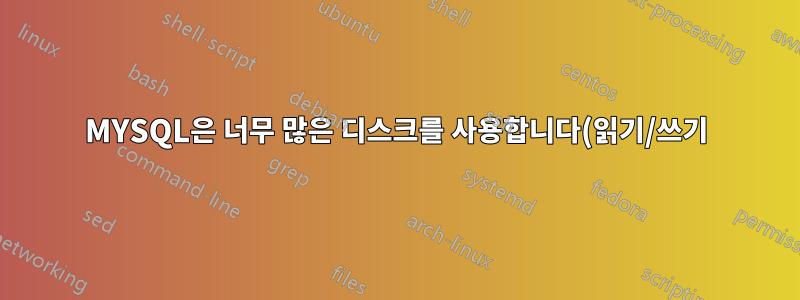 MYSQL은 너무 많은 디스크를 사용합니다(읽기/쓰기)