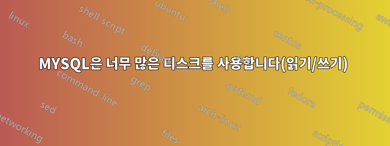 MYSQL은 너무 많은 디스크를 사용합니다(읽기/쓰기)