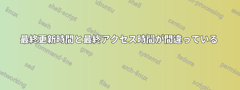 最終更新時間と最終アクセス時間が間違っている