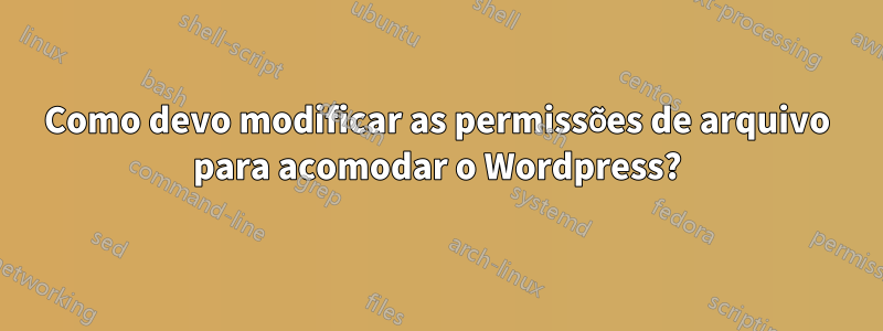 Como devo modificar as permissões de arquivo para acomodar o Wordpress?