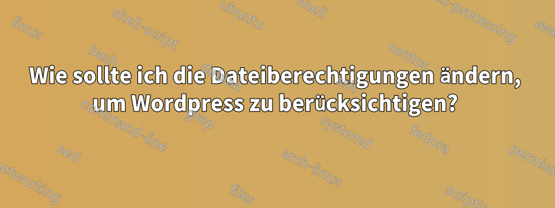 Wie sollte ich die Dateiberechtigungen ändern, um Wordpress zu berücksichtigen?