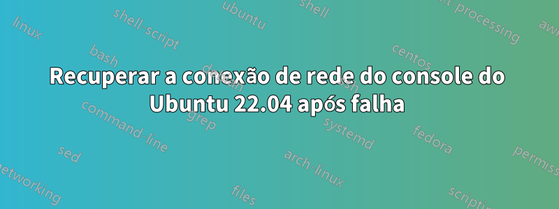 Recuperar a conexão de rede do console do Ubuntu 22.04 após falha