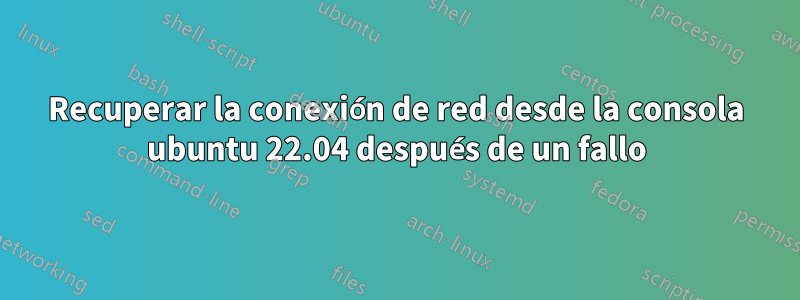 Recuperar la conexión de red desde la consola ubuntu 22.04 después de un fallo