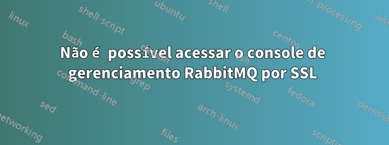 Não é possível acessar o console de gerenciamento RabbitMQ por SSL