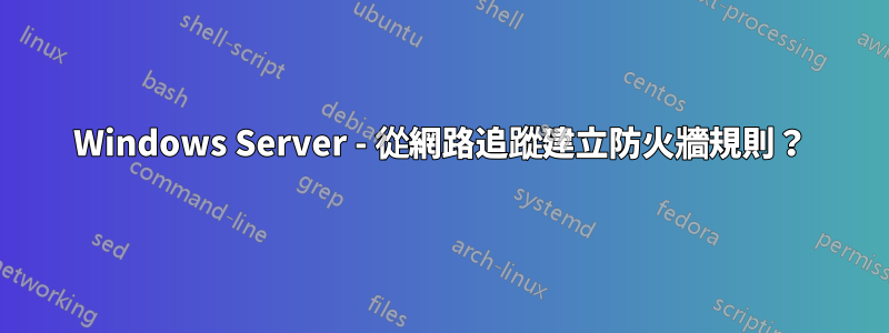 Windows Server - 從網路追蹤建立防火牆規則？