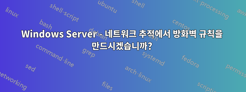 Windows Server - 네트워크 추적에서 방화벽 규칙을 만드시겠습니까?