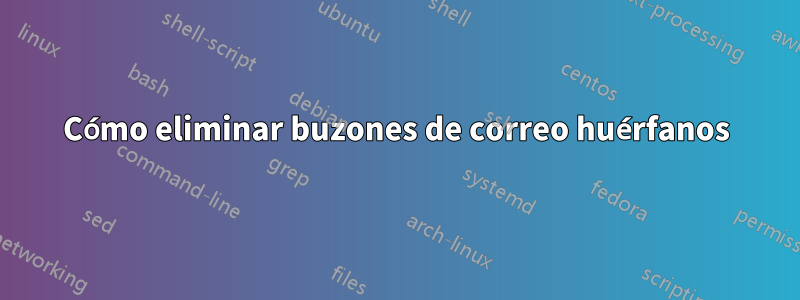 Cómo eliminar buzones de correo huérfanos