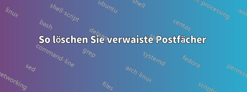 So löschen Sie verwaiste Postfächer