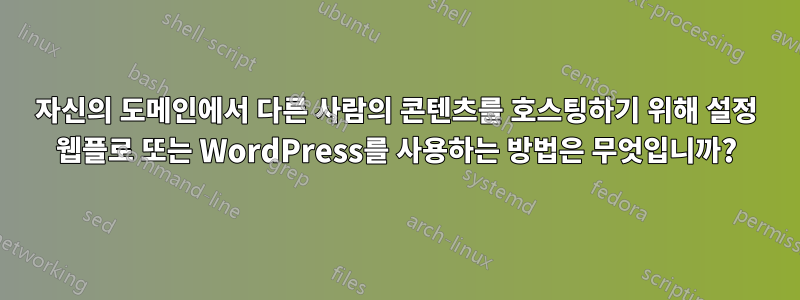 자신의 도메인에서 다른 사람의 콘텐츠를 호스팅하기 위해 설정 웹플로 또는 WordPress를 사용하는 방법은 무엇입니까?