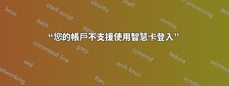 “您的帳戶不支援使用智慧卡登入”