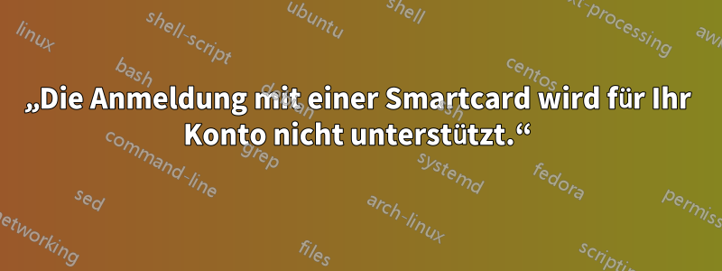 „Die Anmeldung mit einer Smartcard wird für Ihr Konto nicht unterstützt.“