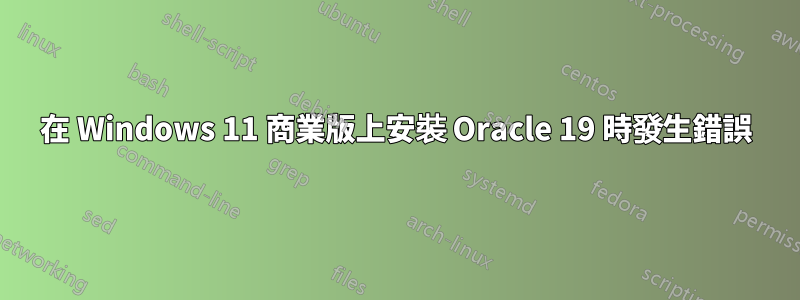 在 Windows 11 商業版上安裝 Oracle 19 時發生錯誤