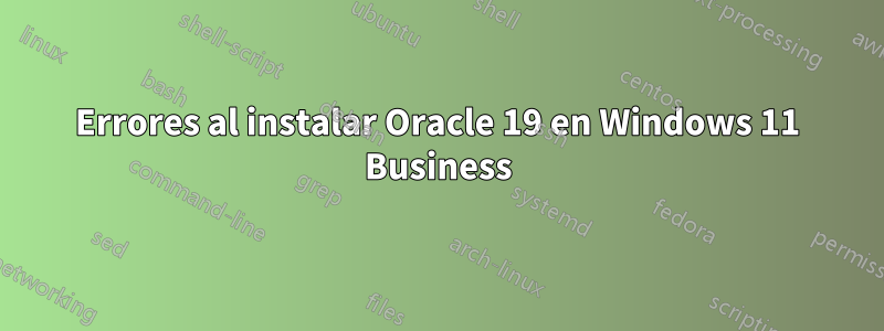 Errores al instalar Oracle 19 en Windows 11 Business