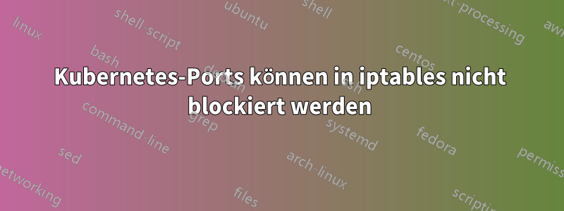 Kubernetes-Ports können in iptables nicht blockiert werden