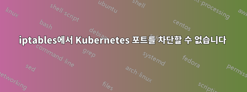 iptables에서 Kubernetes 포트를 차단할 수 없습니다