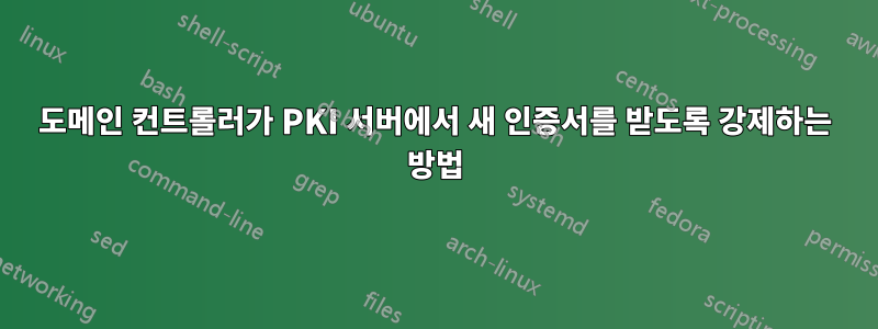 도메인 컨트롤러가 PKI 서버에서 새 인증서를 받도록 강제하는 방법