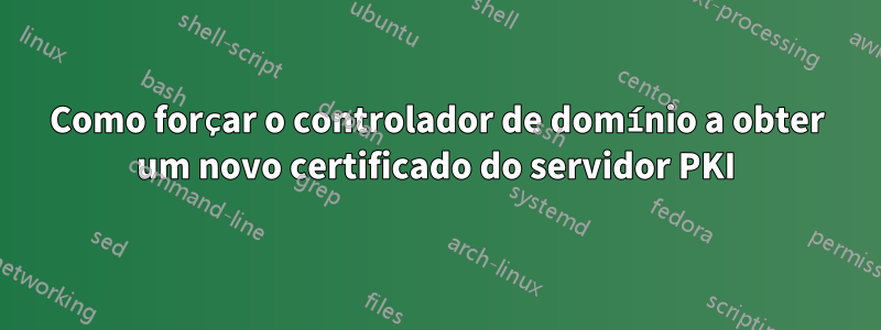 Como forçar o controlador de domínio a obter um novo certificado do servidor PKI