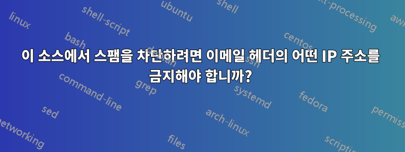 이 소스에서 스팸을 차단하려면 이메일 헤더의 어떤 IP 주소를 금지해야 합니까?