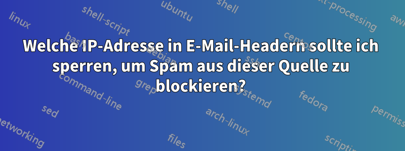 Welche IP-Adresse in E-Mail-Headern sollte ich sperren, um Spam aus dieser Quelle zu blockieren?