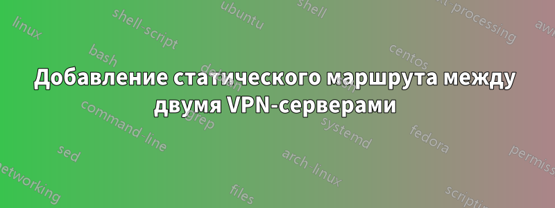 Добавление статического маршрута между двумя VPN-серверами