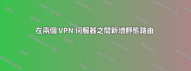 在兩個 VPN 伺服器之間新增靜態路由