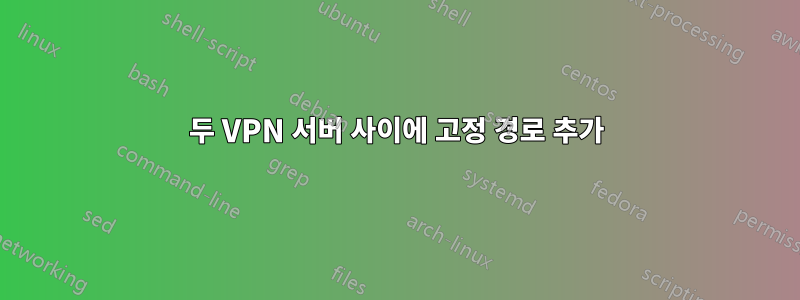 두 VPN 서버 사이에 고정 경로 추가