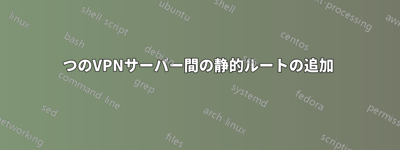 2つのVPNサーバー間の静的ルートの追加