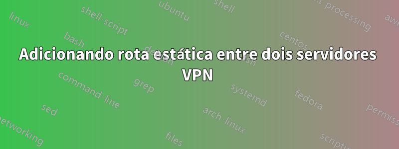 Adicionando rota estática entre dois servidores VPN