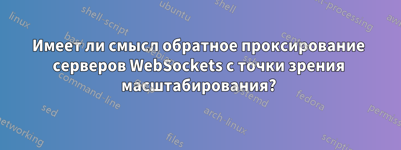 Имеет ли смысл обратное проксирование серверов WebSockets с точки зрения масштабирования?