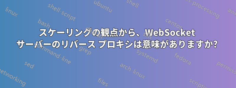 スケーリングの観点から、WebSocket サーバーのリバース プロキシは意味がありますか?