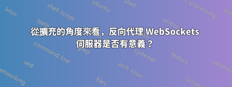 從擴充的角度來看，反向代理 WebSockets 伺服器是否有意義？