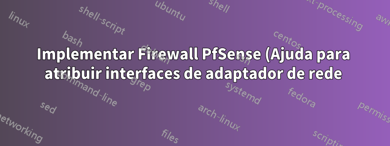 Implementar Firewall PfSense (Ajuda para atribuir interfaces de adaptador de rede)