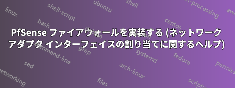 PfSense ファイアウォールを実装する (ネットワーク アダプタ インターフェイスの割り当てに関するヘルプ)