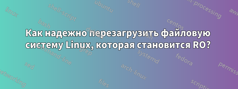 Как надежно перезагрузить файловую систему Linux, которая становится RO?