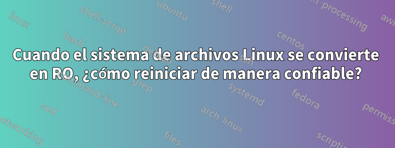 Cuando el sistema de archivos Linux se convierte en RO, ¿cómo reiniciar de manera confiable?