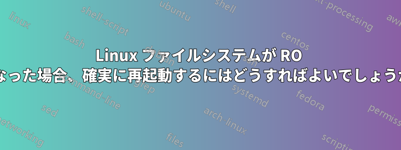 Linux ファイルシステムが RO になった場合、確実に再起動するにはどうすればよいでしょうか?