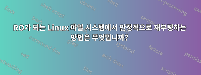 RO가 되는 Linux 파일 시스템에서 안정적으로 재부팅하는 방법은 무엇입니까?